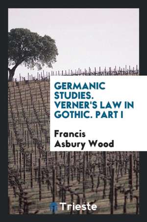 Germanic Studies. Verner's Law in Gothic. Part I de Francis Asbury Wood