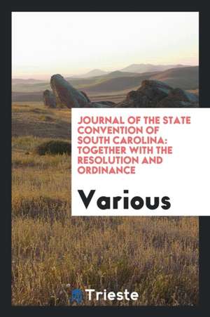 Journal of the State Convention of South Carolina: Together with the Resolution and Ordinance de Various