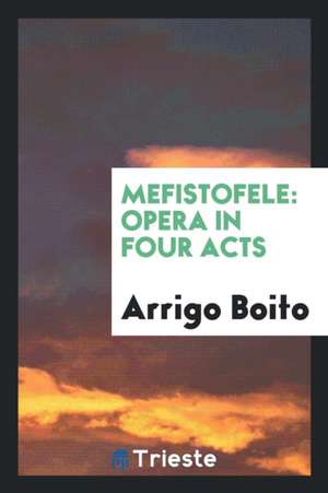 Mefistofele: Opera in Four Acts de Arrigo Boito