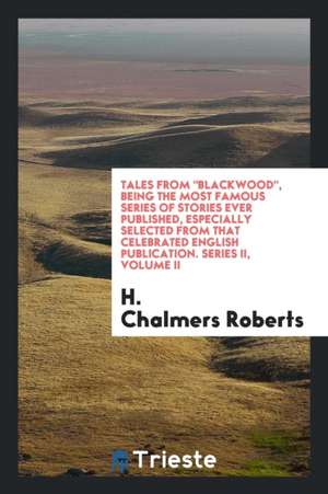 Tales from Blackwood, Being the Most Famous Series of Stories Ever Published, Especially Selected from That Celebrated English Publication. Series II, de H. Chalmers Roberts