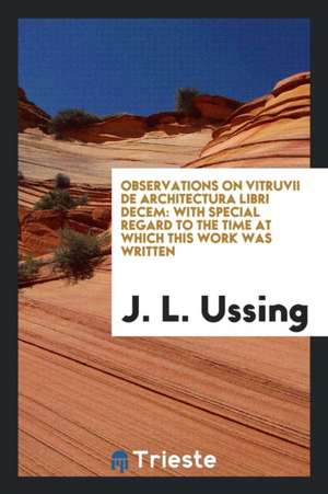 Observations on Vitruvii de Architectura Libri Decem: With Special Regard to the Time at Which This Work Was Written de J. L. Ussing