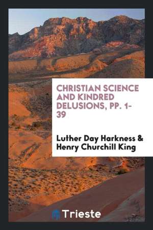 Christian Science and Kindred Delusions, Pp. 1-39 de Luther Day Harkness