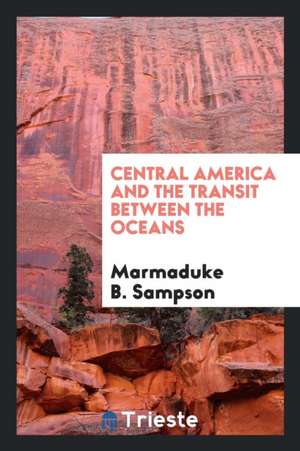 Central America and the Transit Between the Oceans de Marmaduke B. Sampson