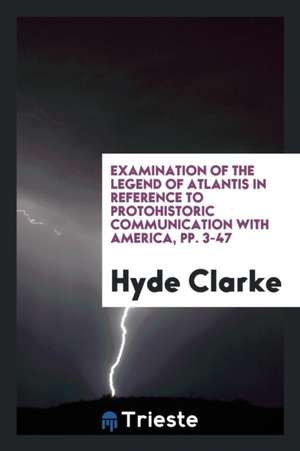 Examination of the Legend of Atlantis in Reference to Protohistoric Communication with America de Hyde Clarke