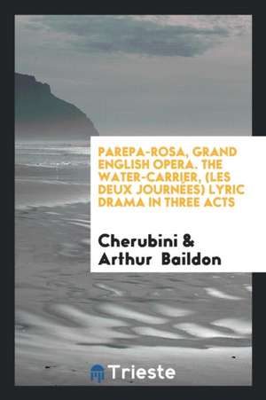 Parepa-Rosa, Grand English Opera. the Water-Carrier, (Les Deux Journées) Lyric Drama in Three Acts de Cherubini