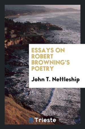 Essays on Robert Browning's Poetry de J. T. Nettleship