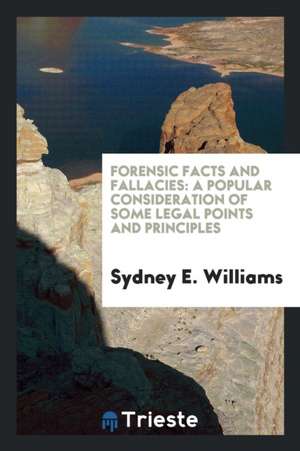 Forensic Facts and Fallacies: A Popular Consideration of Some Legal Points and Principles de Sydney E. Williams