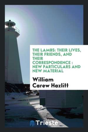 The Lambs: Their Lives, Their Friends, and Their Correspondence: New Particulars and New Material de William Carew Hazlitt