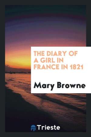 The Diary of a Girl in France in 1821 de Mary Browne