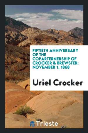 Fiftieth Anniversary of the Coparternership of Crocker & Brewster: November 1, 1868 de Uriel Crocker