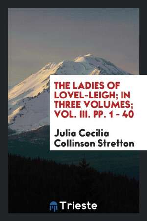 The Ladies of Lovel-Leigh; In Three Volumes; Vol. III. Pp. 1 - 40 de Julia Cecilia Collinson Stretton