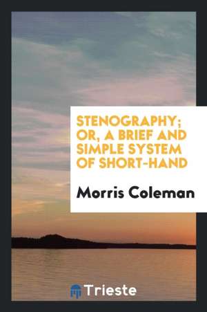 Stenography; Or, a Brief and Simple System of Short-Hand de Morris Coleman