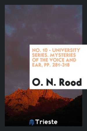 No. 10 - University Series. Mysteries of the Voice and Ear, Pp. 281-318 de O. N. Rood