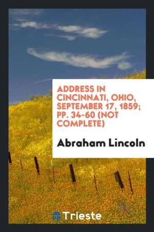 Address in Cincinnati, Ohio, September 17, 1859; Pp. 34-60 (Not Complete) de Abraham Lincoln