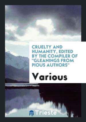 Cruelty and Humanity, Edited by the Compiler of Gleanings from Pious Authors de Various