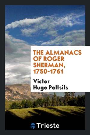 The Almanacs of Roger Sherman, 1750-1761 de Victor Hugo Paltsits