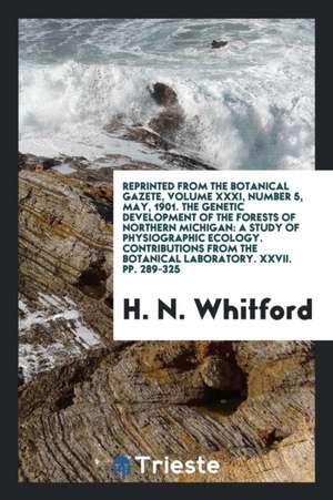 Reprinted from the Botanical Gazete, Volume XXXI, Number 5, May, 1901. the Genetic Development of the Forests of Northern Michigan: A Study of Physiog de H. N. Whitford