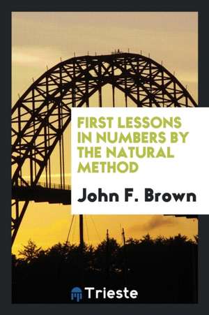 First Lessons in Numbers by the Natural Method de John F. Brown