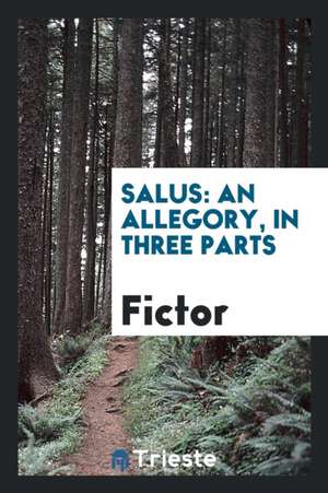 Salus: An Allegory, in Three Parts de Fictor