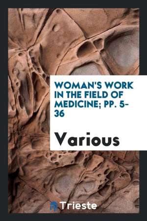 Woman's Work in the Field of Medicine; Pp. 5-36 de Various