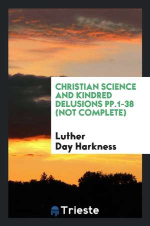 Christian Science and Kindred Delusions Pp.1-38 (Not Complete) de Luther Day Harkness