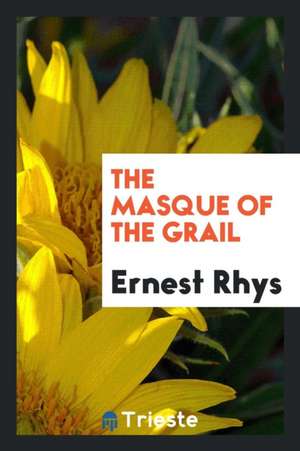 The Masque of the Grail de Ernest Rhys