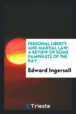 Personal Liberty and Martial Law: A Review of Some Pamphlets of the Day de Edward Ingersoll