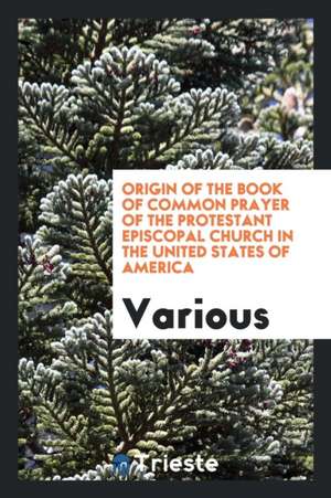 Origin of the Book of Common Prayer of the Protestant Episcopal Church in the United States of America de Various