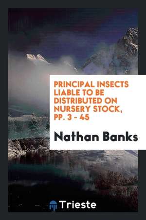 Principal Insects Liable to Be Distributed on Nursery Stock, Pp. 3 - 45 de Nathan Banks