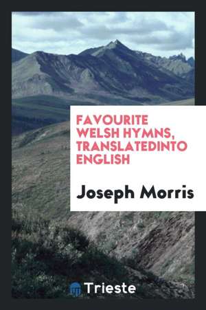 Favourite Welsh Hymns, Tr. by J. Morris de Joseph Morris