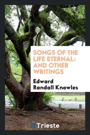 Songs of the Life Eternal: And Other Writings de Edward Randall Knowles