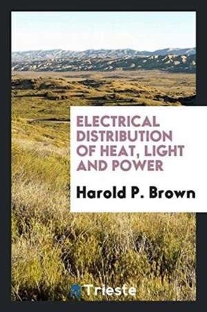 Electrical Distribution of Heat, Light and Power de Harold P. Brown