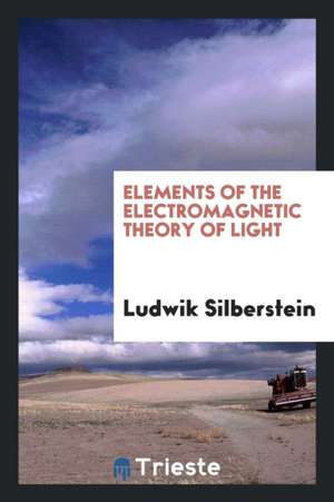 Elements of the Electromagnetic Theory of Light de Ludwik Silberstein