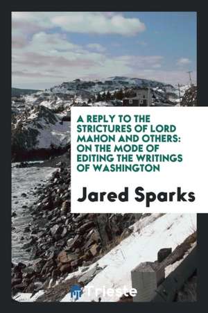 A Reply to the Strictures of Lord Mahon and Others: On the Mode of Editing the Writings of Washington de Jared Sparks