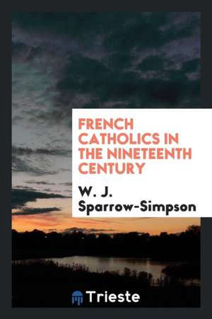 French Catholics in the Nineteenth Century de W. J. Sparrow-Simpson