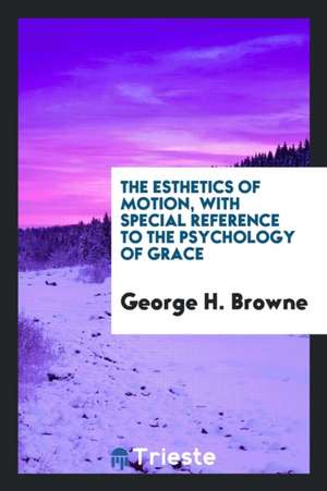 The Esthetics of Motion, with Special Reference to the Psychology of Grace de George H. Browne