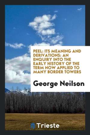 Peel: Its Meaning and Derivations: An Enquiry Into the Early History of the ... de George Neilson