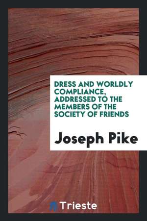 Dress and Worldly Compliance, Addressed to the Members of the Society of Friends de Joseph Pike