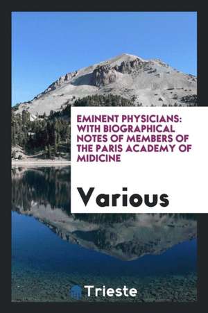 Eminent Physicians: With Biographical Notes of Members of the Paris Academy of Midicine de Various