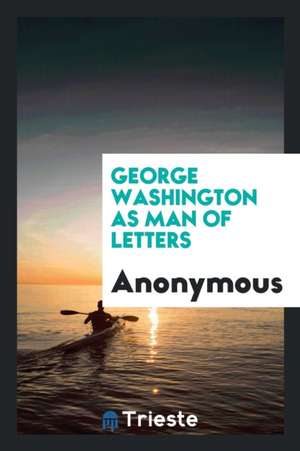 George Washington as Man of Letters de Anonymous