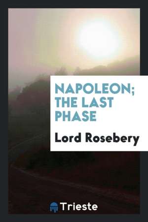 Napoleon; The Last Phase de Lord Rosebery