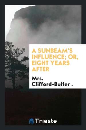 A Sunbeam's Influence; Or, Eight Years After de Mrs