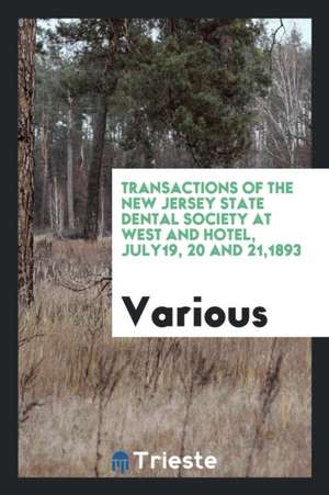 Transactions of the New Jersey State Dental Society at West and Hotel, July19, 20 and 21,1893 de Various