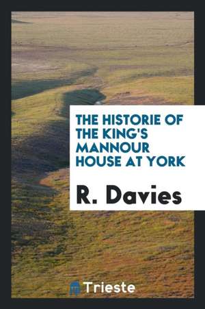 The Historie of the King's Mannour House at York de R. Davies