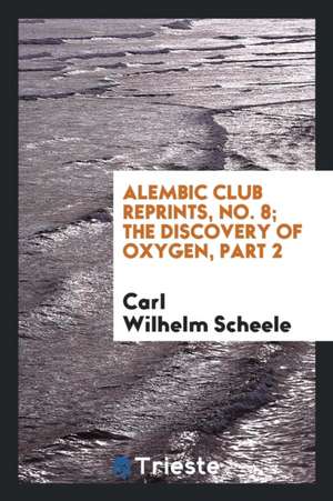 Alembic Club Reprints, No. 8; The Discovery of Oxygen, Part 2 de Carl Wilhelm Scheele