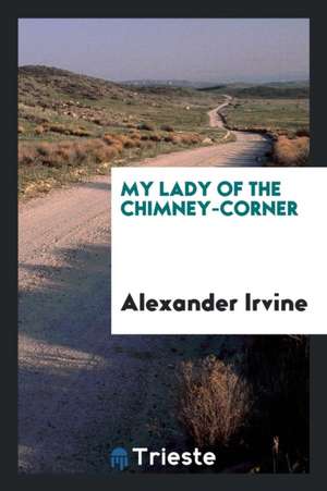 My Lady of the Chimney-Corner de Alexander Irvine