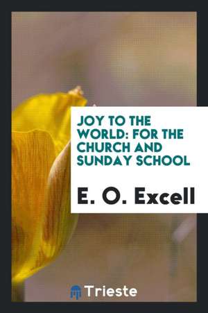 Joy to the World: For the Church and Sunday School de E. O. Excell