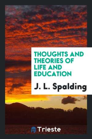 Thoughts and Theories of Life and Education de Rev J. L. Spalding