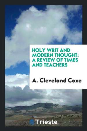 Holy Writ and Modern Thought: A Review of Times and Teachers de A. Cleveland Coxe