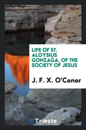 Life of St. Aloysius Gonzaga, of the Society of Jesus de Rev J. F. X. O'Conor